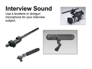 Interview Sound Use a lavaliere or shotgun microphone for your interview subject. 