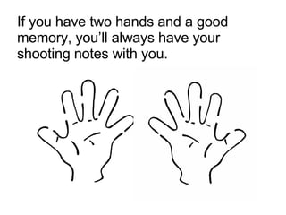 If you have two hands and a good memory, you’ll always have your shooting notes with you. 