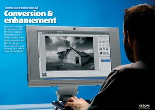 ?? | Shooting black & white on your D-SLR
Seeing in black & white
| 5
Conversion &
enhancement
Take full advantage
of Photoshop and
Elements to create
stunning black &
white images, from
RAW conversion and
ﬁlters to Curves,
Levels, dodging and
burning. Let’s take a
more detailed look...
Conversion &
SHOOTING BLACK & WHITE ON YOUR D-SLR
 