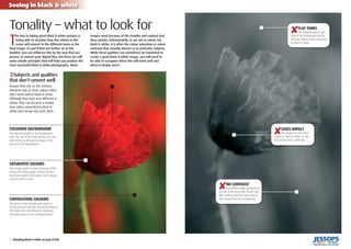 6 | Shooting black & white on your D-SLR
Seeing in black & white
7
T
he key to taking great black & white pictures is
being able to visualise how the colours in the
scene will convert to the different tones in the
ﬁnal image. As you’ll ﬁnd out further on in this
booklet, you can inﬂuence this by the way that you
process or convert your digital ﬁles, but there are still
some simple principles that will help you produce the
most successful black & white photographs. Mono
images work because of the tonality and contrast that
they contain. Unfortunately, as we see in colour, not
black & white, it is often the colour saturation or colour
contrasts that actually attracts us to particular subjects.
While these qualities can sometimes be translated to
create a good black & white image, you will need to
be able to recognise when this will work well and
when it simply won’t.
Tonality – what to look for
‹Subjects and qualities
that don’t convert well
Images that rely on the contrast
between two or more colours often
don’t work well in black & white.
Although they look very different in
colour, they can become a similar
tone when converted to black &
white and merge into each other.
SATURATED COLOURS
This image works in colour because of the
strong red of the poppy. Colour contrasts
that have similar tonal values don’t always
convert well to mono.
COLOURED BACKGROUND
The blurred poppies in the background
echo the red of the main ﬂower, and also
add interest to the green colours of the
grasses in the background.
CONTRASTING COLOURS
The green of the background creates a
strong contrast with the reds of the ﬂowers.
This helps the main ﬂower to stand out,
and gives bags of eye-catching impact.
✘FLAT TONES
The dappled greens and
reds of the background are ﬂat
and too uniform once converted
to black & white.
✘LOSES IMPACT
The poppy has lost all its
impact in black & white, as the
red has become a mid-grey.
✘NO CONTRAST
Overall the image has become
too ﬂat to be successful. There’s too
little contrast and the main subject
has merged into the background.
 