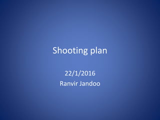 Shooting plan
22/1/2016
Ranvir Jandoo
 