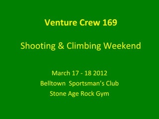 Venture Crew 169

Shooting & Climbing Weekend

        March 17 - 18 2012
    Belltown Sportsman’s Club
       Stone Age Rock Gym
 
