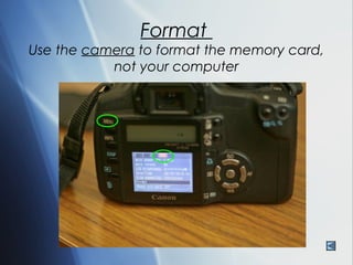 Format
Use the camera to format the memory card,
           not your computer
 