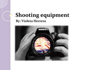 Shooting equipment
By: Violeta Herrera
 