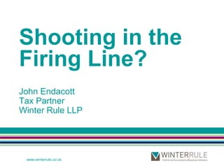 Shooting in the Firing Line? John EndacottTax PartnerWinter Rule LLP 