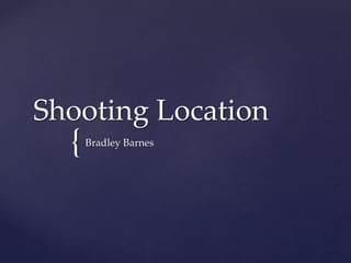 Shooting Location 
{ 
Bradley Barnes 
 