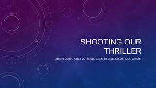 SHOOTING OUR
THRILLER
ALEX REDDISH, ABBEY COTTERILL, ADAM LIEVESLEY, SCOTT CARTWRIGHT

 