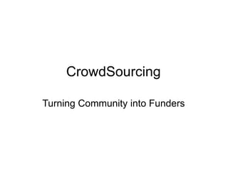 CrowdSourcing <ul><li>Turning Community into Funders </li></ul>