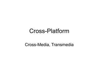 Cross-Platform <ul><li>Cross-Media, Transmedia </li></ul>