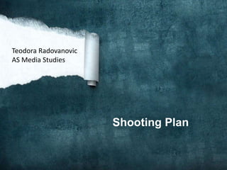Shooting Plan
Teodora Radovanovic
AS Media Studies
 