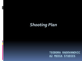 Shooting Plan
TEODORA RADOVANOVIC
A2 MEDIA STUDIES
 