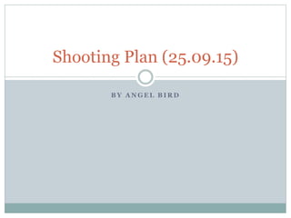 B Y A N G E L B I R D
Shooting Plan (25.09.15)
 