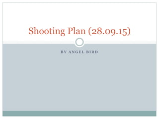 B Y A N G E L B I R D
Shooting Plan (28.09.15)
 