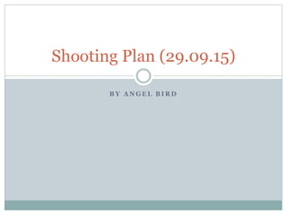 B Y A N G E L B I R D
Shooting Plan (29.09.15)
 