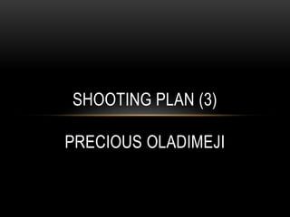 SHOOTING PLAN (3)
PRECIOUS OLADIMEJI
 