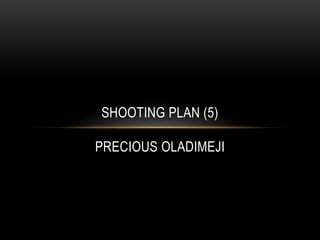 SHOOTING PLAN (5)
PRECIOUS OLADIMEJI
 