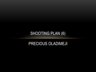 SHOOTING PLAN (6)
PRECIOUS OLADIMEJI
 