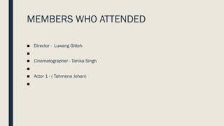 MEMBERS WHO ATTENDED
■ Director - Luwang Gitteh
■
■ Cinematographer - Tanika Singh
■
■ Actor 1 - ( Tahmena Johan)
■
 