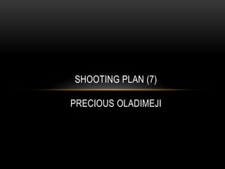 SHOOTING PLAN (7)
PRECIOUS OLADIMEJI
 