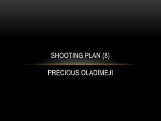 SHOOTING PLAN (8)
PRECIOUS OLADIMEJI
 
