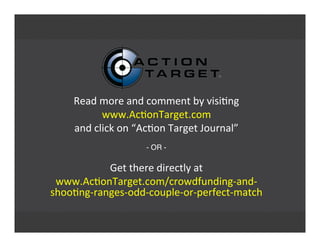 Read	
  more	
  and	
  comment	
  by	
  visi'ng
www.Ac'onTarget.com
and	
  click	
  on	
  “Ac'on	
  Target	
  Journal”
- OR -
Get	
  there	
  directly	
  at
www.Ac'onTarget.com/crowdfunding-­‐and-­‐
shoo'ng-­‐ranges-­‐odd-­‐couple-­‐or-­‐perfect-­‐match
 