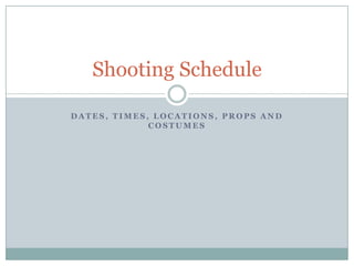Shooting Schedule

DATES, TIMES, LOCATIONS, PROPS AND
             COSTUMES
 