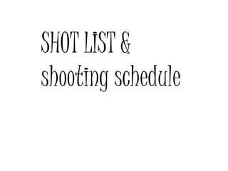 SHOT LIST &
shooting schedule
 