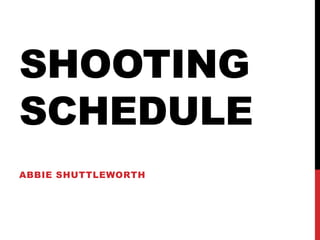 SHOOTING
SCHEDULE
ABBIE SHUTTLEWORTH
 