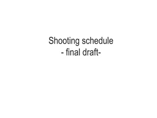 Shooting schedule
- final draft-
 