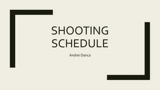 SHOOTING
SCHEDULE
Andrei Danca
 