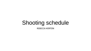 Shooting schedule
REBECCA HORTON
 