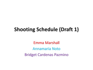 Shooting Schedule (Draft 1)
Emma Marshall
Annamaria Noto
Bridget Cardenas Pazmino
 