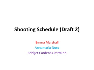 Shooting Schedule (Draft 2)
Emma Marshall
Annamaria Noto
Bridget Cardenas Pazmino
 