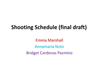 Shooting Schedule (final draft)
Emma Marshall
Annamaria Noto
Bridget Cardenas Pazmino
 