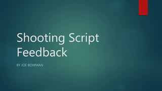 Shooting Script 
Feedback 
BY JOE BOWMAN 
 