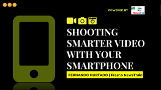 FERNANDO HURTADO | Fresno NewsTrain
SHOOTING
SMARTER VIDEO
WITH YOUR
SMARTPHONE
POWERED BY
 