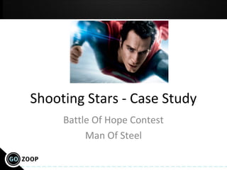 Shooting Stars - Case Study
Battle Of Hope Contest
Man Of Steel
 