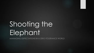 Shooting the
Elephant
MANAGING EXPECTATIONS IN A ZERO-TOLERANCE WORLD
 