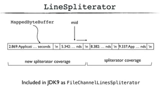 5.342: … nds
LineSpliterator
2.869:Applicati … seconds n 8.382: … nds 9.337:App … ndsn n n
spliterator coveragenew spliterator coverage
MappedByteBuffer mid
Included in JDK9 as FileChannelLinesSpliterator
 