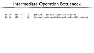 Intermediate Operation Bottleneck
68.6% 1384 + 0 java.util.regex.Pattern$Curly.match
26.6% 521 + 15 java.util.stream.ReferencePipeline$3$1.accept
 