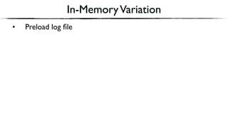 In-MemoryVariation
• Preload log ﬁle
 