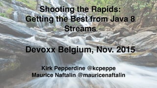 Shooting the Rapids:
Getting the Best from Java 8
Streams
Kirk Pepperdine @kcpeppe
Maurice Naftalin @mauricenaftalin
Devoxx Belgium, Nov. 2015
 
