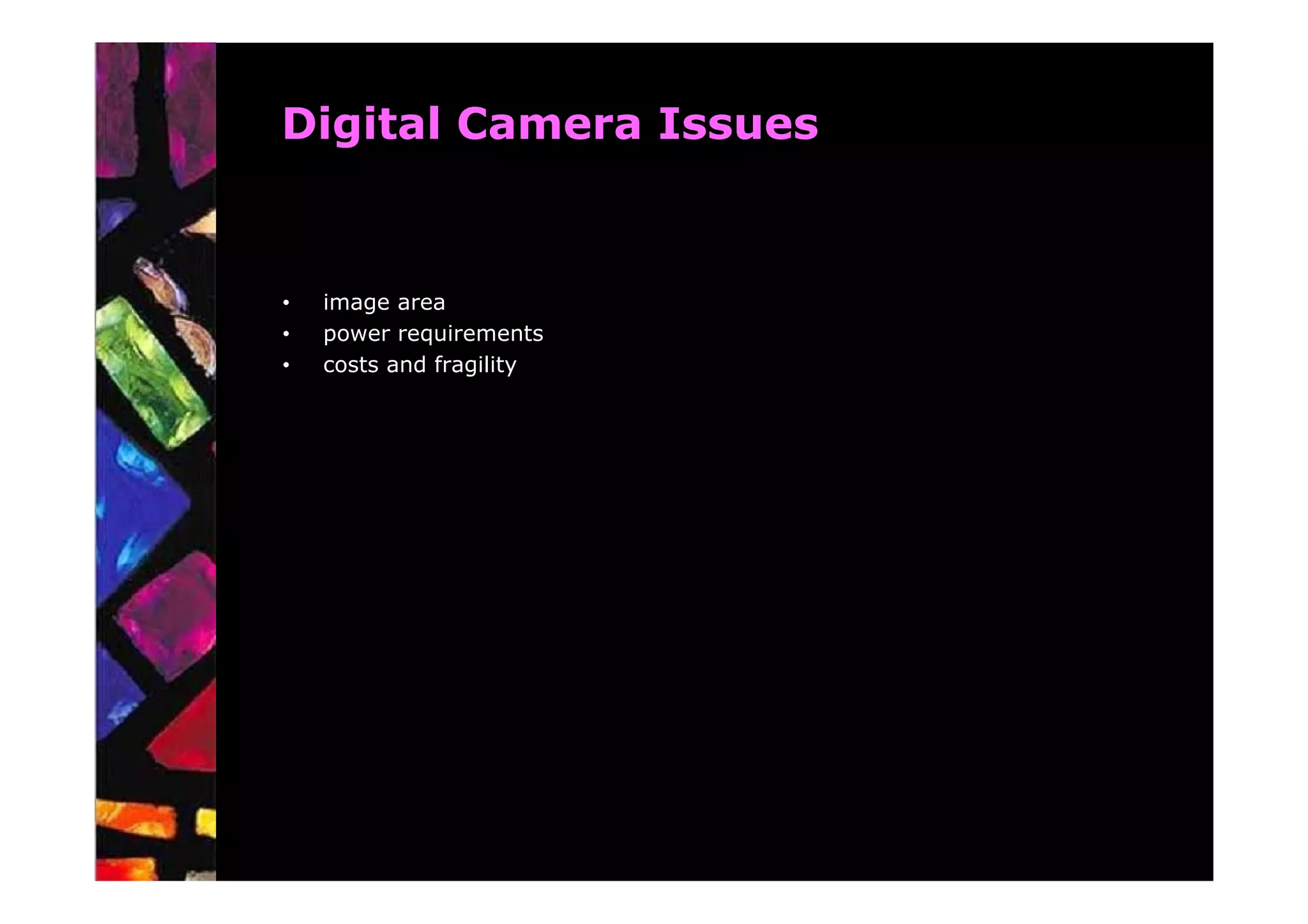 Digital Camera Issues


•   image area
•   power requirements
•   costs and fragility
 
