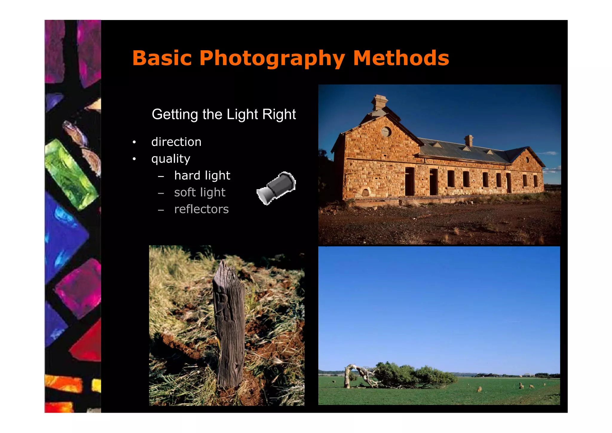 Basic Photography Methods

    Getting the Light Right
•   direction
•   quality
     – hard light
     – soft light
     – reflectors
 