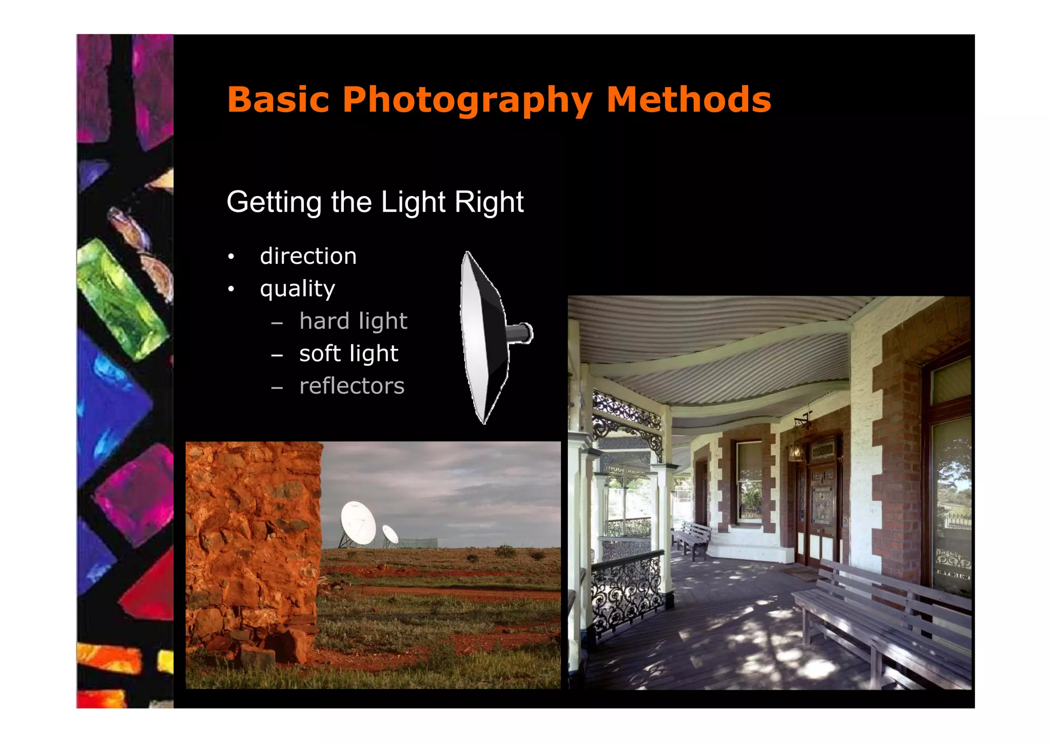 Basic Photography Methods

Getting the Light Right
•   direction
•   quality
     – hard light
     – soft light
     – reflectors
 