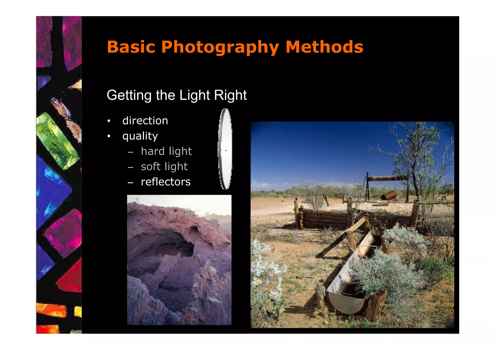 Basic Photography Methods

Getting the Light Right
•   direction
•   quality
     – hard light
     – soft light
     – reflectors
 
