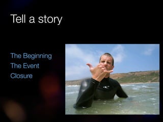 Tell a story


The Beginning
The Event
Closure
 