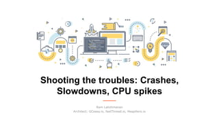 Shooting the troubles: Crashes,
Slowdowns, CPU spikes
Ram Lakshmanan
Architect: GCeasy.io, fastThread.io, HeapHero.io
 