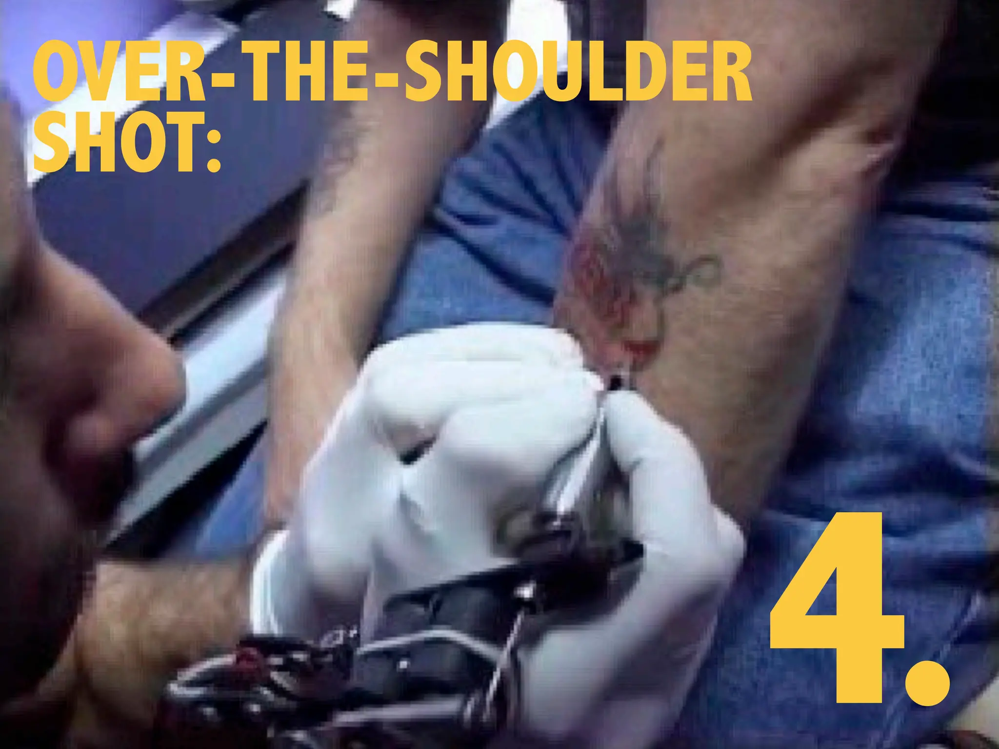 OVER-THE-SHOULDER
SHOT:
4.
 