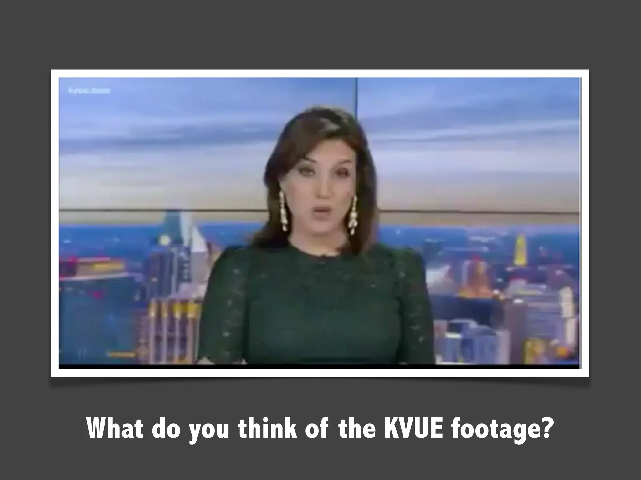 What do you think of the KVUE footage?
 